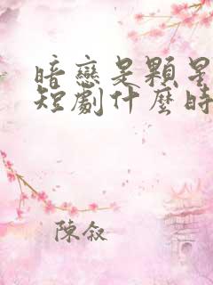 暗恋是颗星星糖短剧什么时候播