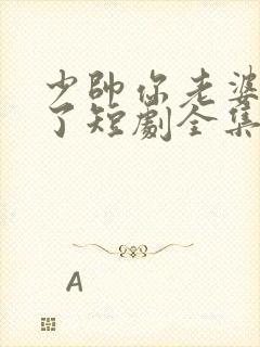 少帅你老婆又跑了短剧全集观看