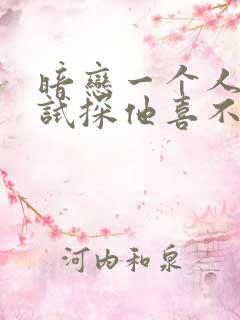 暗恋一个人如何试探他喜不喜欢你