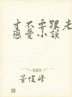 才不要跟老板谈恋爱小说