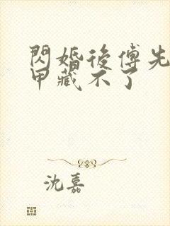 闪婚后傅先生马甲藏不了