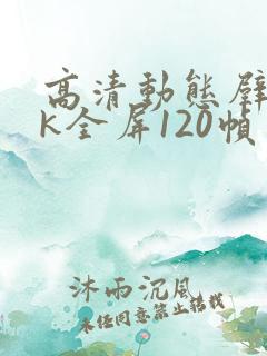 高清动态壁纸4k全屏120帧