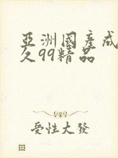 亚洲国产成人久久99精品