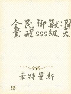 全民御兽:开局觉醒sss级天赋txt