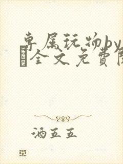 专属玩物by胔臡全文免费阅读笔趣阁