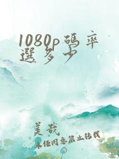 1080p码率选多少