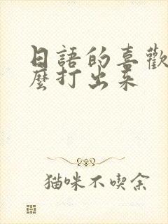 日语的喜欢你怎么打出来