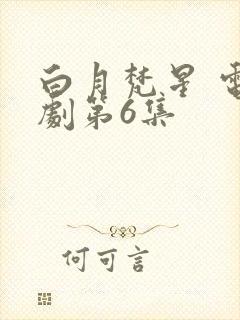 白月梵星 电视剧第6集