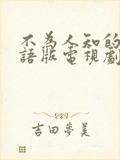 不为人知的爱国语版电视剧免费观看