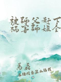 被师父赶下山去祸害师姐全