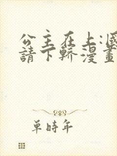 公主在上:国师请下轿漫画全集免费