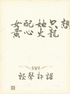 女配她只想被渣黄心火龙