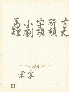 马小宇所有全部短剧视频大全