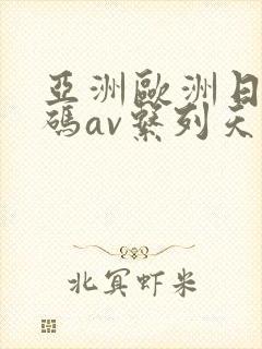 亚洲欧洲日产国码av系列天堂