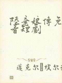 陆弃娘传免费观看短剧