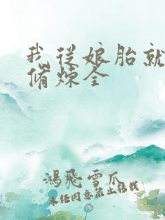 我从娘胎就开始修炼全