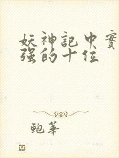 妖神记中实力最强的十位