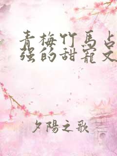 青梅竹马占有欲强的甜宠文古言