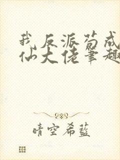 我反派苟成了修仙大佬笔趣阁