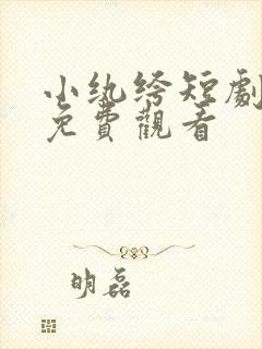 小纨绔短剧全集免费观看