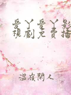 爱丫爱丫影院电视剧免费播放高清