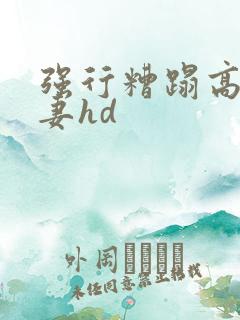 强行糟蹋高贵人妻hd