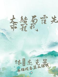 大结局霍先生乖乖宠我