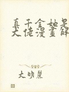 真千金她是全能大佬漫画解说