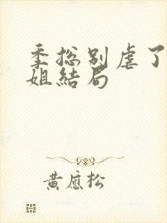 季总别虐了舒小姐结局