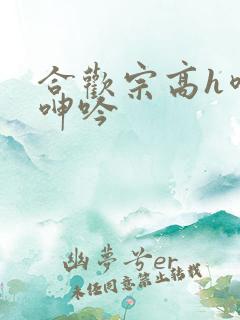 合欢宗高h喷汁呻吟