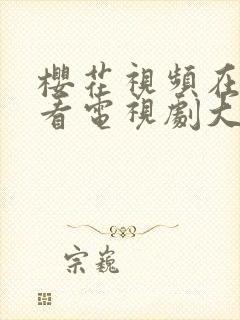 樱花视频在线观看电视剧大全播放中