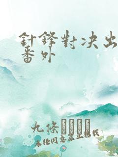 针锋对决出书版番外