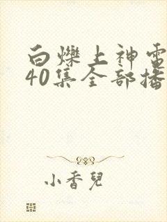 白烁上神电视剧40集全部播放