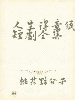 人生得意须尽欢短剧全集