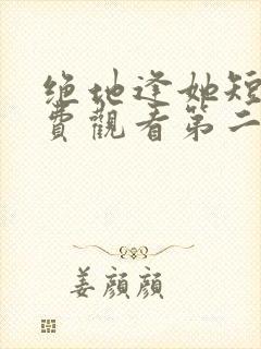 绝地逢她短剧免费观看第二季