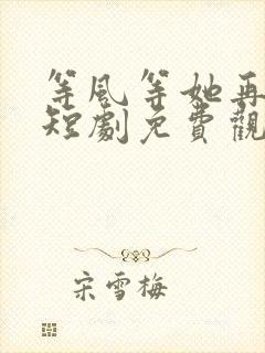 等风等她再回头短剧免费观看大结局