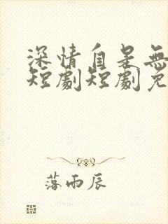 深情自是无情负短剧短剧免费观看