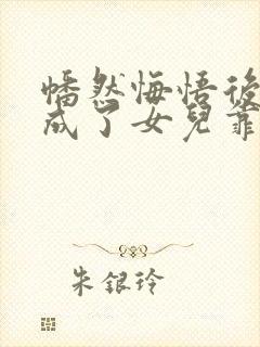 幡然悔悟后,我成了女儿靠山后续来了