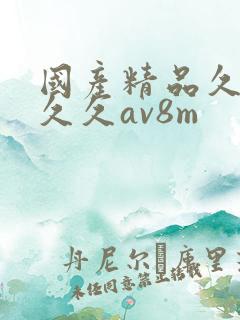 国产精品久久久久久av8m