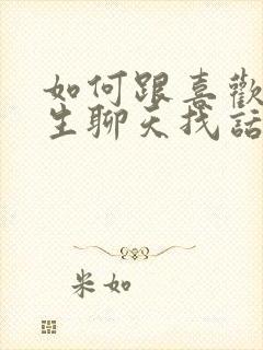 如何跟喜欢的女生聊天找话题