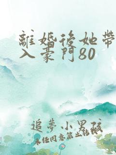 离婚后她带崽嫁入豪门80