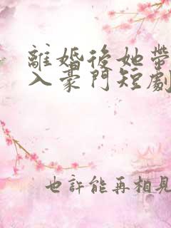 离婚后她带崽嫁入豪门短剧免费看