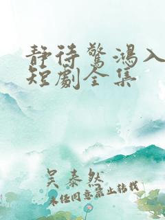 静待惊鸿入瓮慌短剧全集