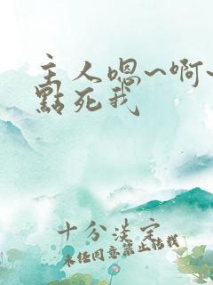 主人嗯~啊~快点死我