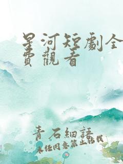 星河短剧全集免费观看