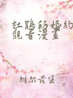 杜鹃的婚约免费观看漫画