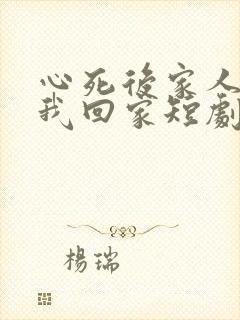 心死后家人跪求我回家短剧合集