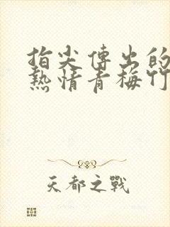 指尖传出的真挚热情青梅竹马是消防员