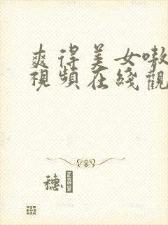 爽得美女嗷嗷叫视频在线观看