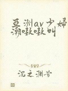 亚洲av少妇高潮嗷嗷叫